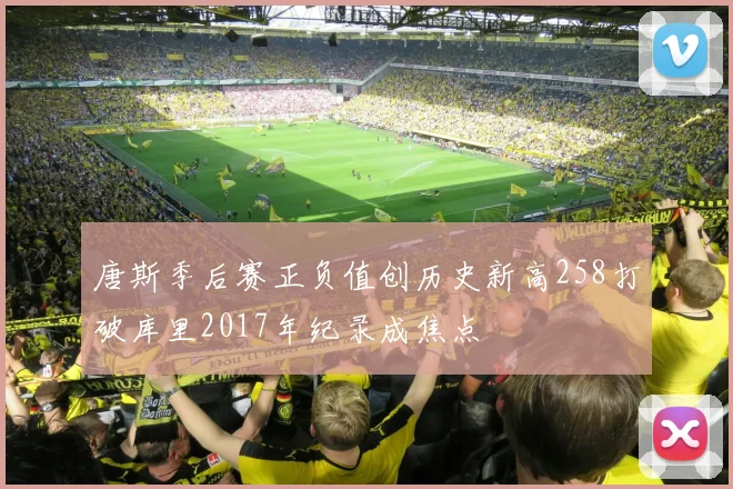 唐斯季后赛正负值创历史新高258打破库里2017年纪录成焦点