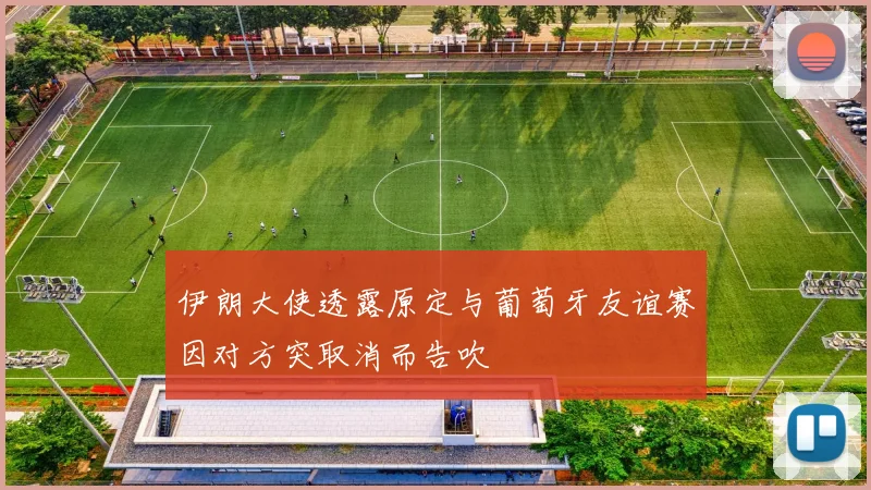 伊朗大使透露原定与葡萄牙友谊赛因对方突取消而告吹