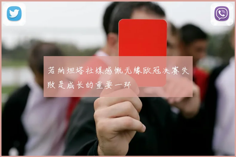若纳坦塔社媒感慨无缘欧冠决赛失败是成长的重要一环