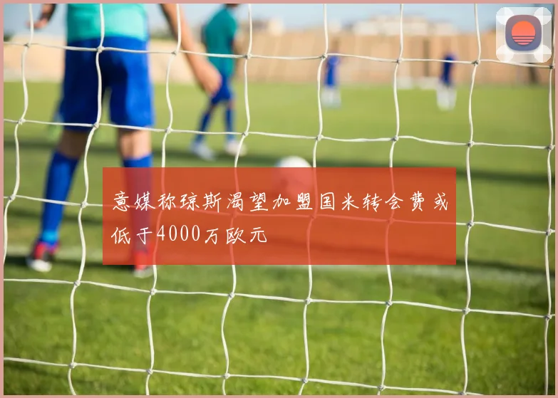意媒称琼斯渴望加盟国米转会费或低于4000万欧元