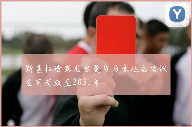 斯基拉透露尤尔曼与马竞达成协议合同有效至2031年
