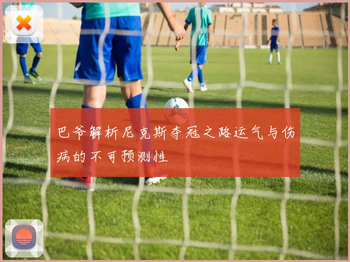 巴爷解析尼克斯夺冠之路运气与伤病的不可预测性