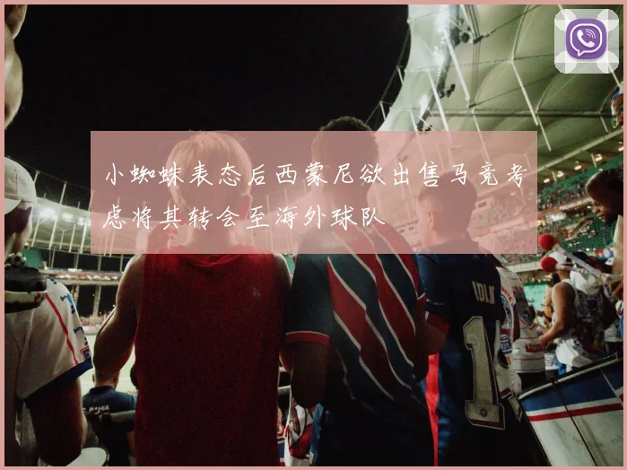 小蜘蛛表态后西蒙尼欲出售马竞考虑将其转会至海外球队