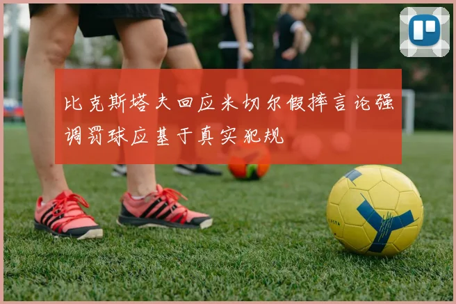 比克斯塔夫回应米切尔假摔言论强调罚球应基于真实犯规