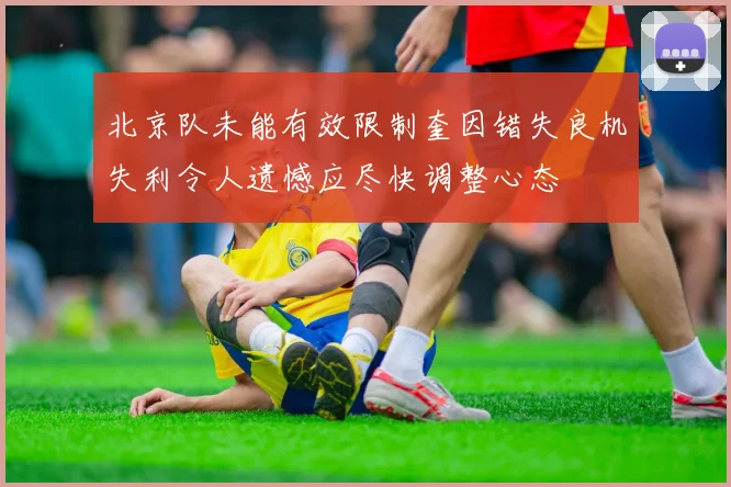 北京队未能有效限制奎因错失良机失利令人遗憾应尽快调整心态
