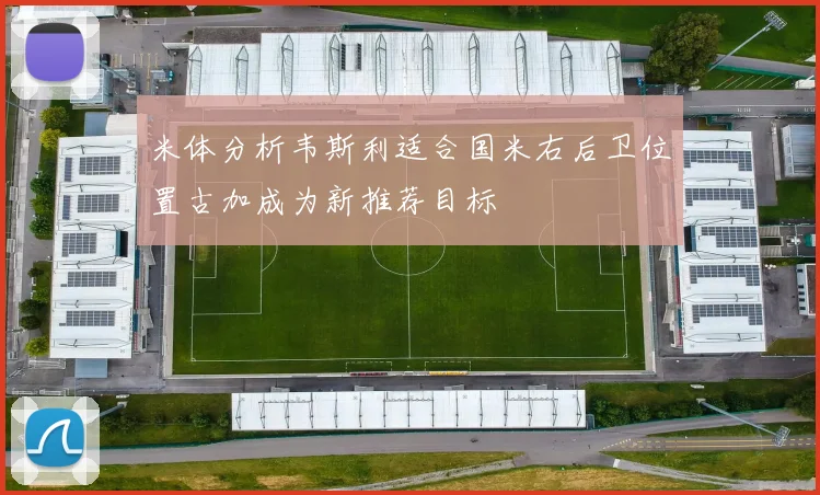 米体分析韦斯利适合国米右后卫位置古加成为新推荐目标