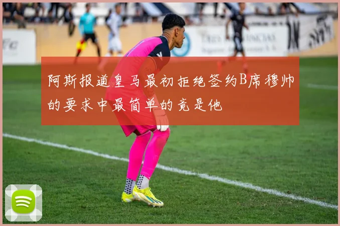 阿斯报道皇马最初拒绝签约B席穆帅的要求中最简单的竟是他
